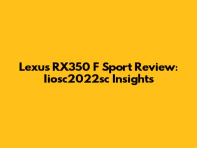 Lexus RX350 F Sport Review: Iiosc2022sc Insights