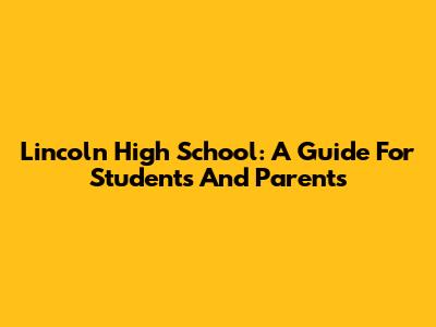 Lincoln High School: A Guide For Students And Parents