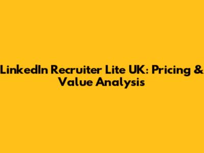 LinkedIn Recruiter Lite UK: Pricing & Value Analysis