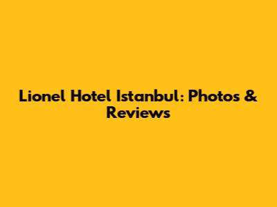 Lionel Hotel Istanbul: Photos & Reviews