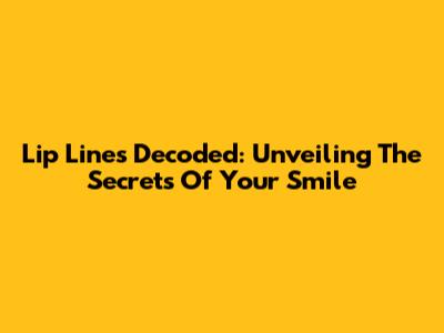 Lip Lines Decoded: Unveiling The Secrets Of Your Smile
