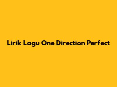 Lirik Lagu One Direction "Perfect"