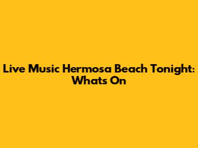 Live Music Hermosa Beach Tonight: What's On