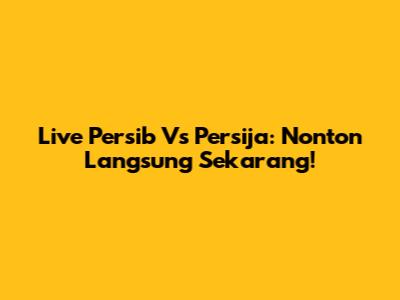 Live Persib Vs Persija: Nonton Langsung Sekarang!