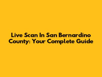 Live Scan In San Bernardino County: Your Complete Guide