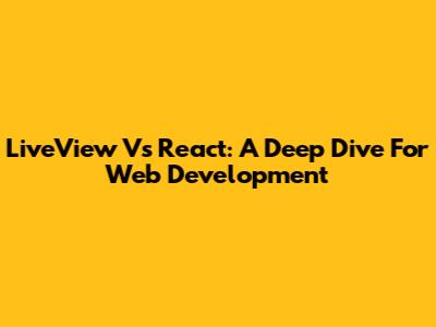 LiveView Vs React: A Deep Dive For Web Development