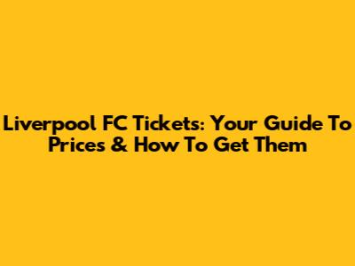 Liverpool FC Tickets: Your Guide To Prices & How To Get Them