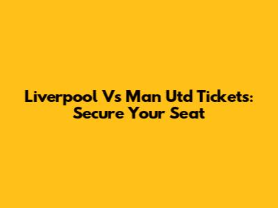Liverpool Vs Man Utd Tickets: Secure Your Seat