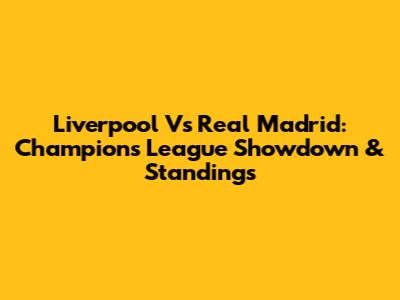 Liverpool Vs Real Madrid: Champions League Showdown & Standings