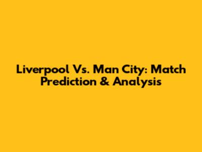 Liverpool Vs. Man City: Match Prediction & Analysis