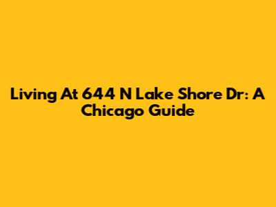 Living At 644 N Lake Shore Dr: A Chicago Guide