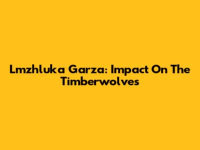 Lmzhluka Garza: Impact On The Timberwolves