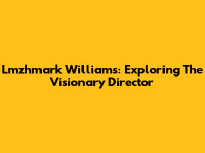 Lmzhmark Williams: Exploring The Visionary Director