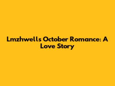 Lmzhwell's October Romance: A Love Story