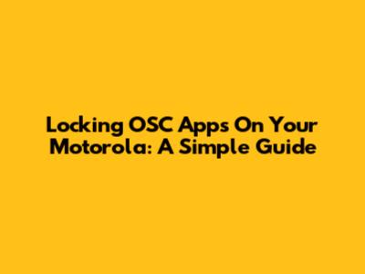 Locking OSC Apps On Your Motorola: A Simple Guide