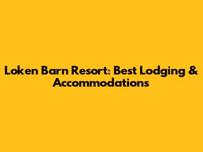 Loken Barn Resort: Best Lodging & Accommodations