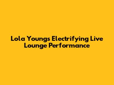Lola Young's Electrifying Live Lounge Performance