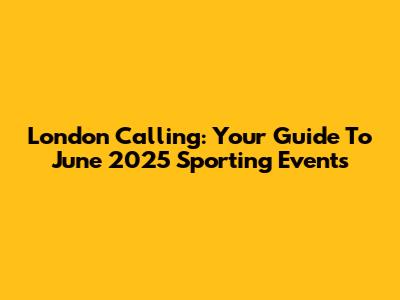 London Calling: Your Guide To June 2025 Sporting Events