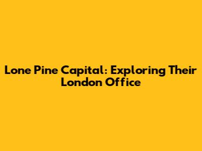 Lone Pine Capital: Exploring Their London Office