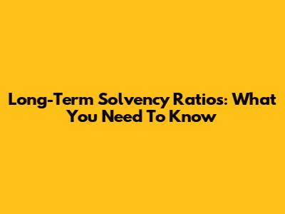 Long-Term Solvency Ratios: What You Need To Know
