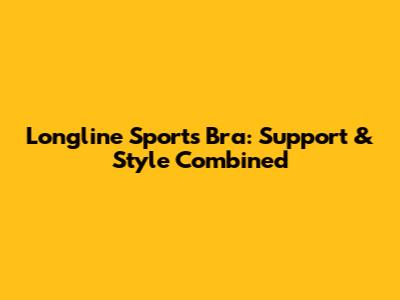 Longline Sports Bra: Support & Style Combined