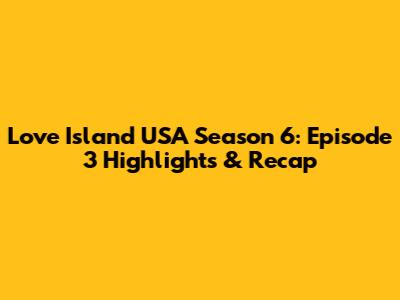 Love Island USA Season 6: Episode 3 Highlights & Recap