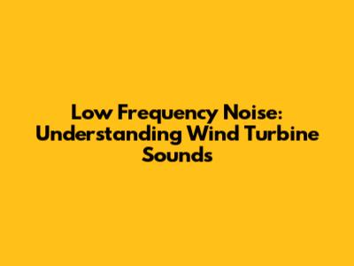 Low Frequency Noise: Understanding Wind Turbine Sounds