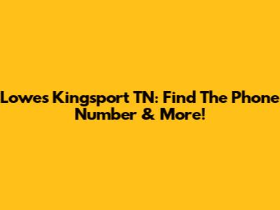 Lowe's Kingsport TN: Find The Phone Number & More!