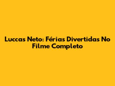 Luccas Neto: Férias Divertidas No Filme Completo