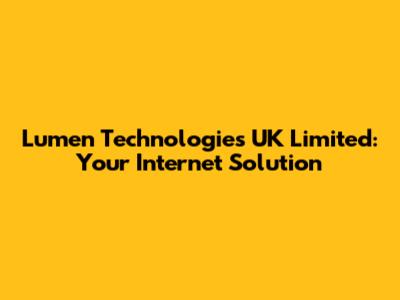 Lumen Technologies UK Limited: Your Internet Solution