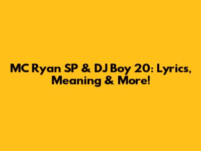 MC Ryan SP & DJ Boy 20: Lyrics, Meaning & More!