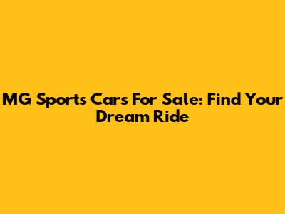 MG Sports Cars For Sale: Find Your Dream Ride