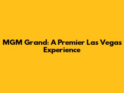 MGM Grand: A Premier Las Vegas Experience