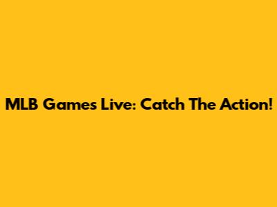 MLB Games Live: Catch The Action!
