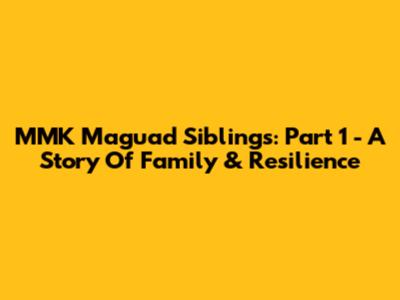 MMK Maguad Siblings: Part 1 - A Story Of Family & Resilience