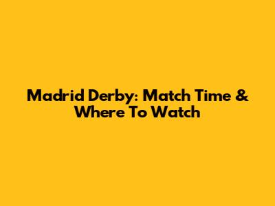 Madrid Derby: Match Time & Where To Watch