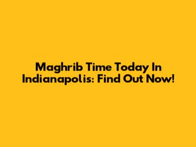 Maghrib Time Today In Indianapolis: Find Out Now!