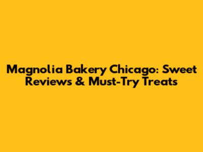 Magnolia Bakery Chicago: Sweet Reviews & Must-Try Treats