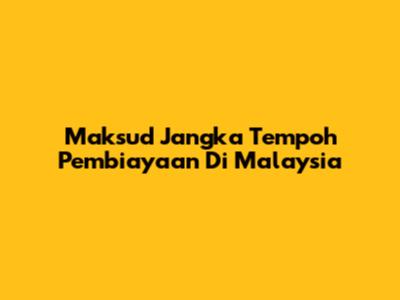 Maksud Jangka Tempoh Pembiayaan Di Malaysia
