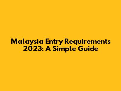 Malaysia Entry Requirements 2023: A Simple Guide