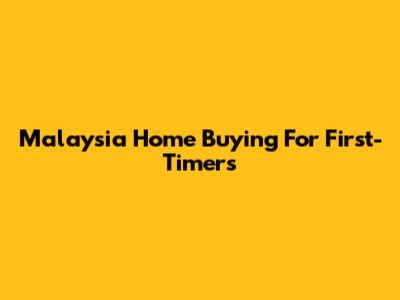 Malaysia Home Buying For First-Timers