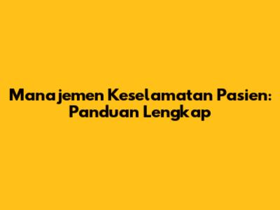 Manajemen Keselamatan Pasien: Panduan Lengkap