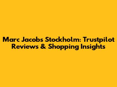 Marc Jacobs Stockholm: Trustpilot Reviews & Shopping Insights