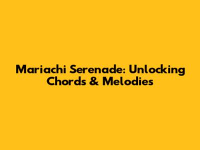 Mariachi Serenade: Unlocking Chords & Melodies