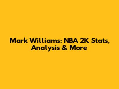 Mark Williams: NBA 2K Stats, Analysis & More
