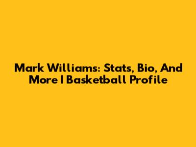 Mark Williams: Stats, Bio, And More | Basketball Profile