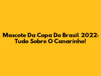 Mascote Da Copa Do Brasil 2022: Tudo Sobre O Canarinho!