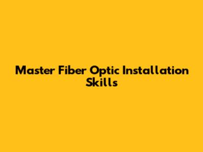 Master Fiber Optic Installation Skills