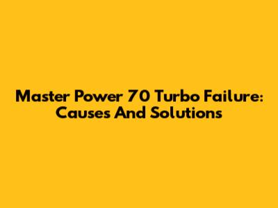 Master Power 70 Turbo Failure: Causes And Solutions