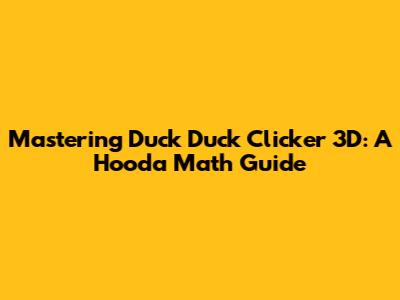 Mastering Duck Duck Clicker 3D: A Hooda Math Guide